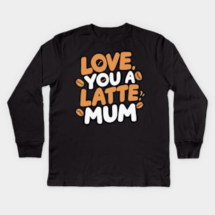Love You a Latte Mum Kids Long Sleeve T-Shirt